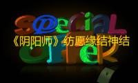 《阴阳师》纺愿缘结神结雪萦丝皮肤介绍